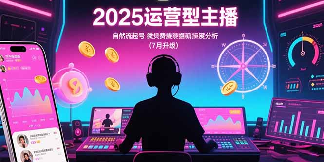 2025运营型主播：自然流起号，微付费投放技巧，罗盘数据深度解析(7月更新-青禾学社