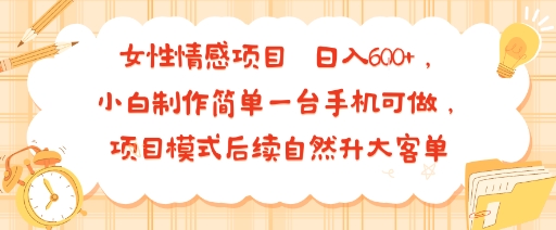 女性情感项目 小白制作简单一台手机可做 项目模式后续自然升大客单 日入6张-青禾学社