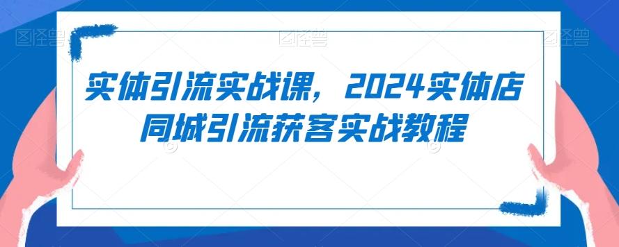 实体引流实战课，2024实体店同城引流获客实战教程-青禾学社