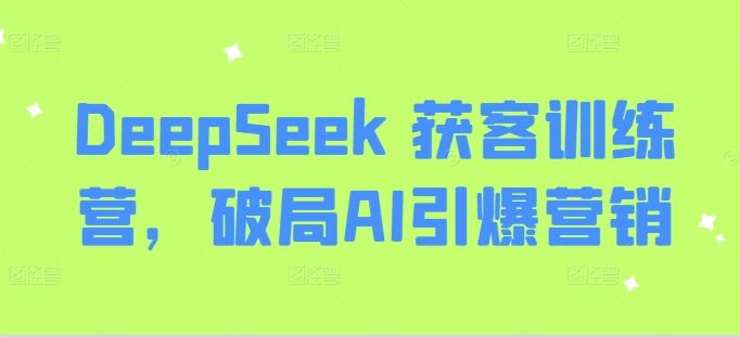 DeepSeek 获客训练营，破局AI引爆营销-青禾学社
