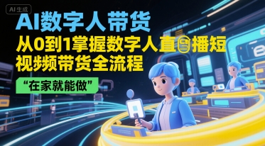 AI数字人带货，从0到1掌握数字人直播短视频带货全流程，在家就能做-青禾学社