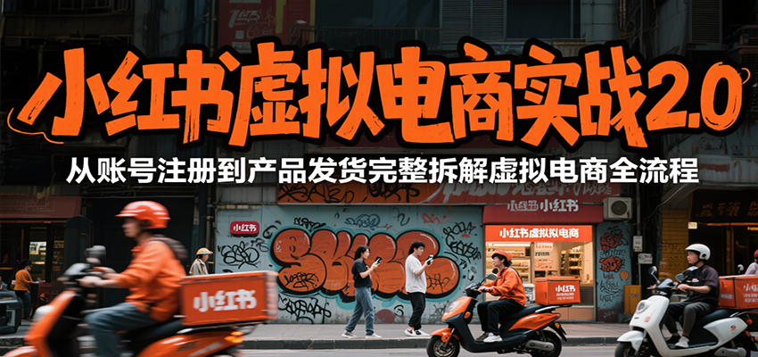 小红书虚拟电商实战2.0,从账号注册到产品发货完整拆解虚拟电商全流程-青禾学社
