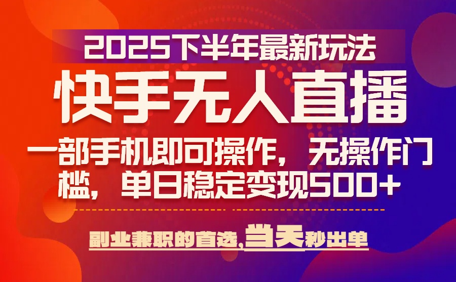 25年快手无人直播最新玩法,当天可出单,一部手机即可操作-青禾学社