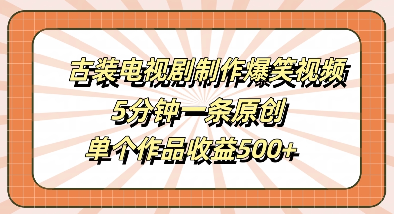 古装电视剧制作爆笑视频,5分钟一条原创,单个作品收益500+【揭秘】-青禾学社