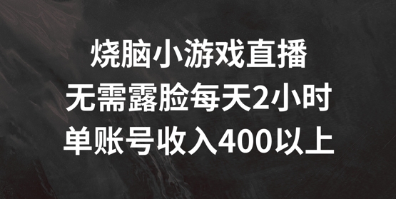 烧脑小游戏直播,无需露脸每天2小时,单账号日入400+【揭秘】-青禾学社