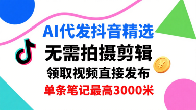 AI代发抖音精选,领取视频直接发布,单号每天领取3条,单条笔记最高3k,无需拍摄剪辑,懒人福利-青禾学社