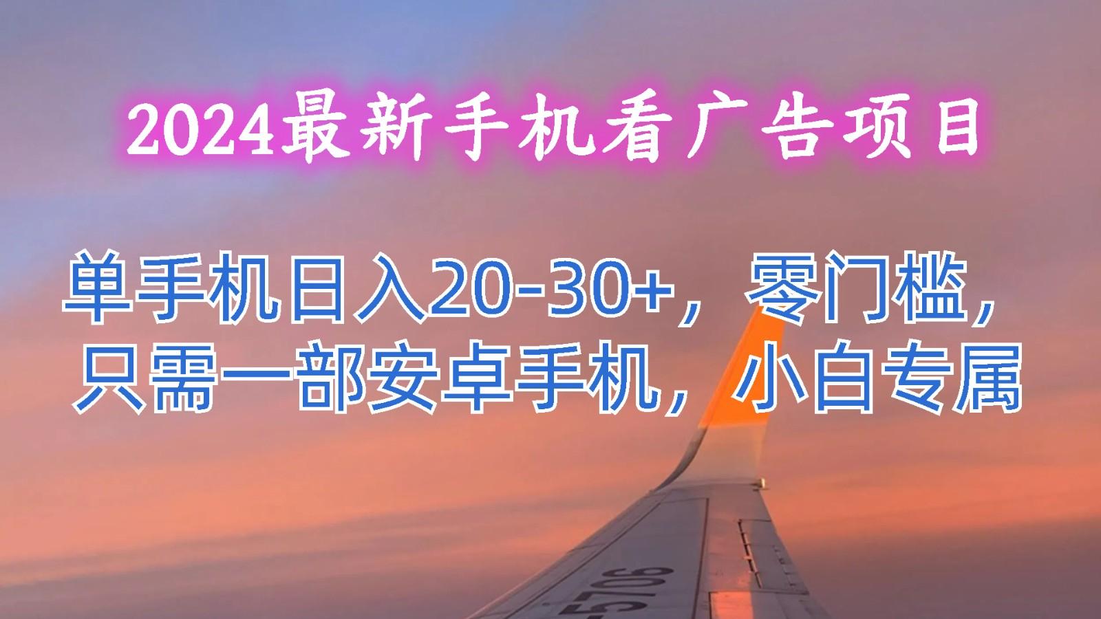 2024最新手机看广告项目，单手机日入20-30+，零门槛，只需一部安卓手机，小白专属-青禾学社