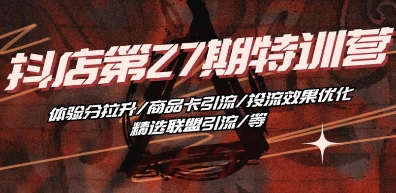 抖音小店·第27期特训营 体验分拉升/商品卡引流/投流效果优化/精选联盟引流/等-青禾学社