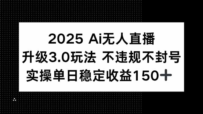 2025 AI无人直播升级3.0玩法,不违规 不封号,单日稳定收益150+-青禾学社