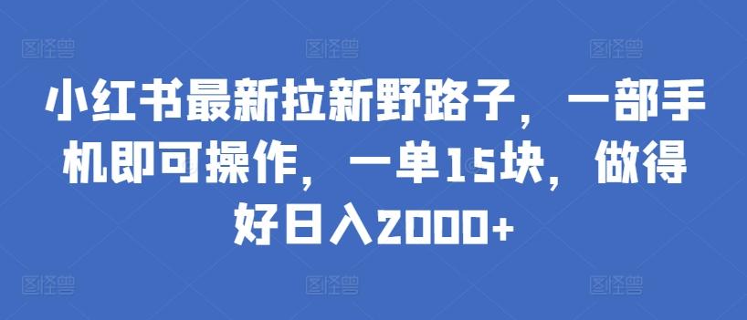 小红书最新拉新野路子，一部手机即可操作，一单15块，做得好日入2000+【揭秘】-青禾学社