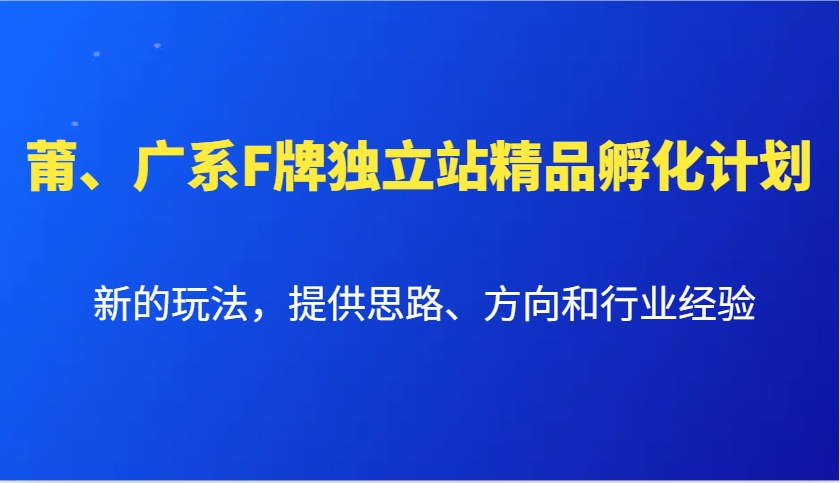 莆、广系F牌独立站精品孵化计划,新的玩法,提供思路、方向和行业经验-青禾学社