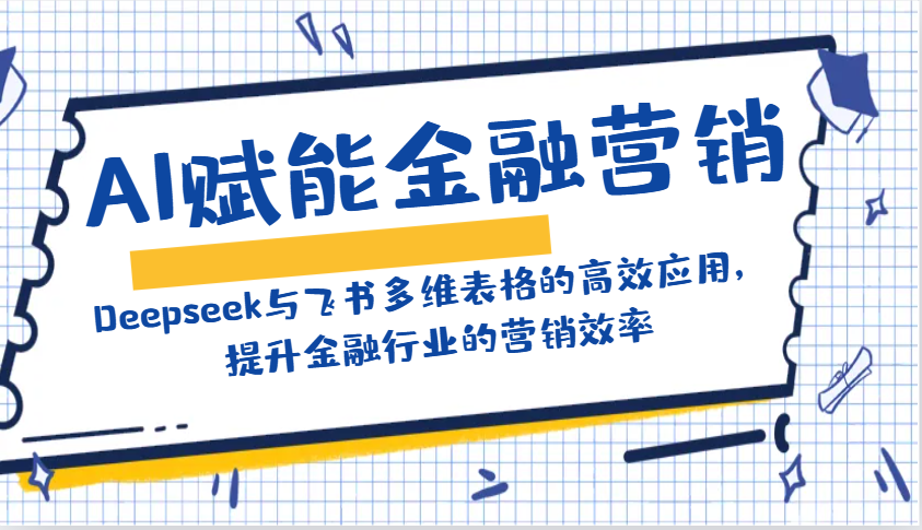 AI赋能金融营销：Deepseek与飞书多维表格的高效应用，提升金融行业的营销效率-青禾学社