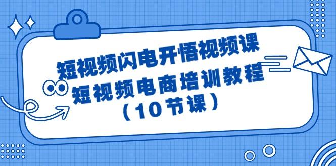 (9682期)短视频-闪电开悟视频课:短视频电商培训教程(10节课)-青禾学社
