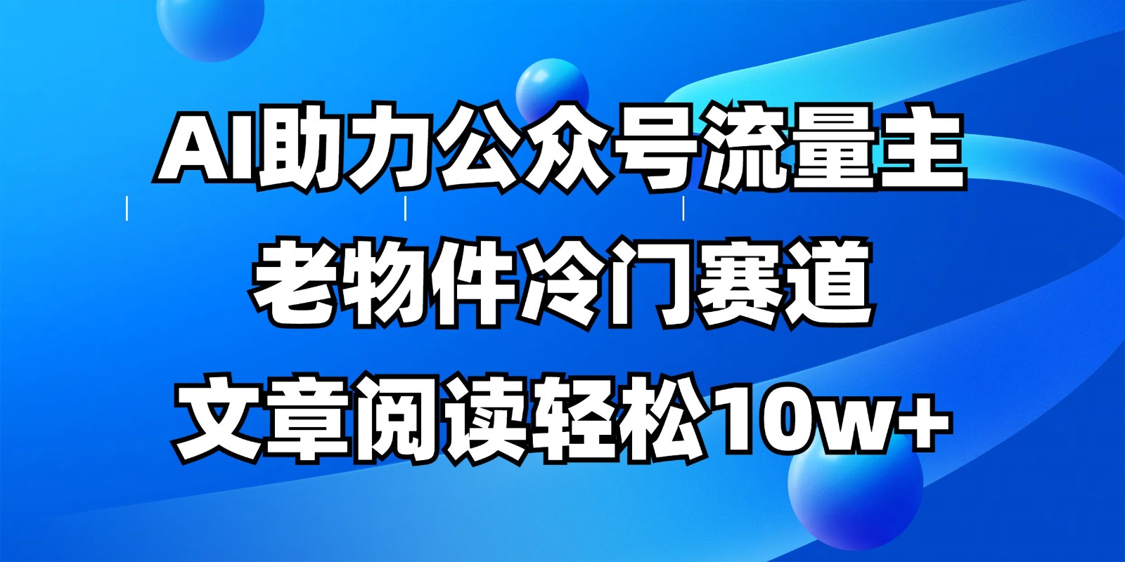 公众号流量主冷门赛道,AI助力,文章阅读轻松10w+,全流程详细教程-青禾学社