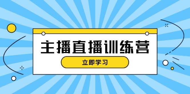 主播直播特训营：抖音直播间运营知识+开播准备+流量考核，轻松上手-青禾学社