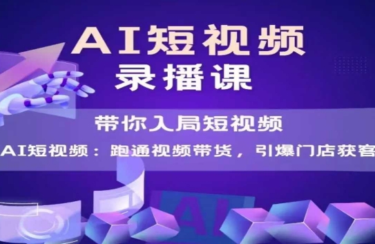 AI短视频爆款,带你入局短视频,跑通视频带货,引爆门店获客-青禾学社