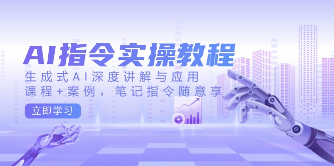 AI指令实操教程，生成式AI深度讲解与应用，课程+案例，笔记指令随意享-青禾学社