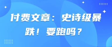付费文章:史诗级暴跌!要跑吗?-青禾学社
