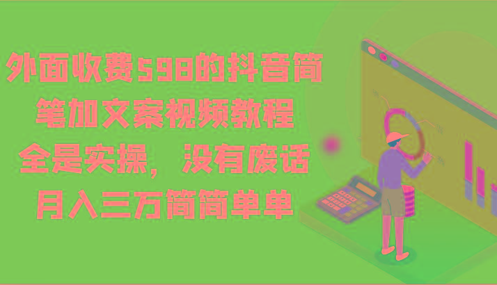 外面收费598的抖音简笔加文案视频教程,全是实操,没有废话,月入三万简简单单-青禾学社