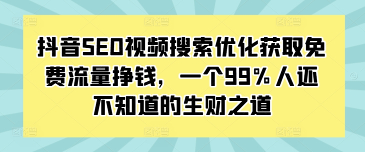 抖音SEO视频搜索优化获取免费流量挣钱,一个99%人还不知道的生财之道-青禾学社