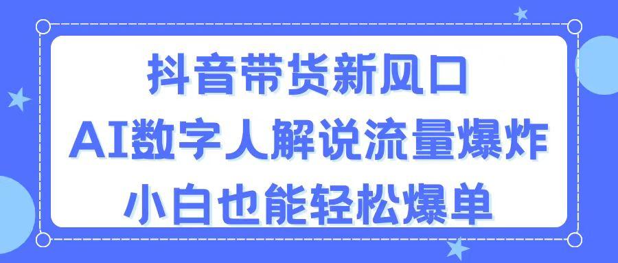 抖音带货新风口,AI数字人解说,流量爆炸,小白也能轻松爆单-青禾学社