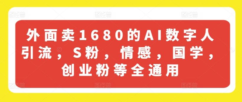外面卖1680的AI数字人引流，S粉，情感，国学，创业粉等全通用-青禾学社