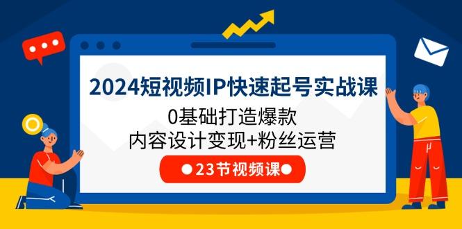 2024短视频IP快速起号实战课，0基础打造爆款内容设计变现+粉丝运营(23节-青禾学社