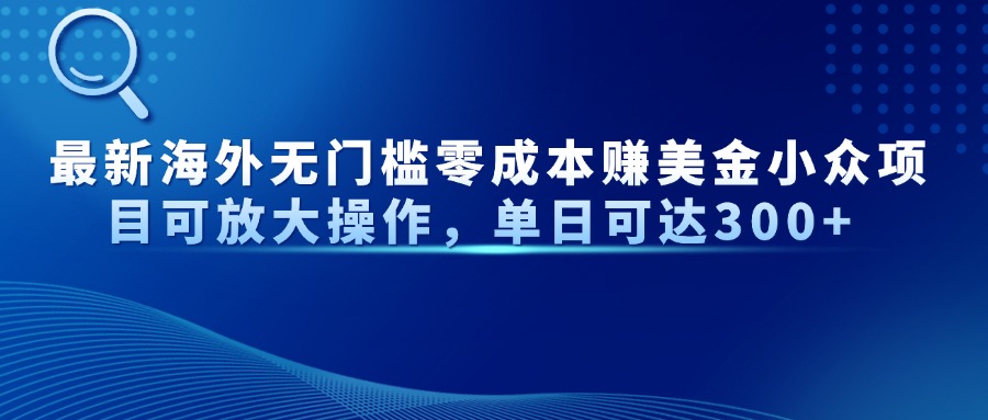 最新海外无门槛零成本赚美金小众项目可放大操作，单日可达300+-青禾学社