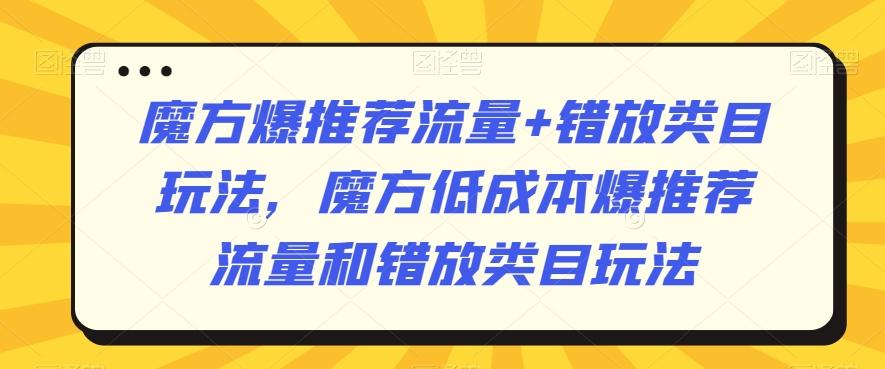 魔方爆推荐流量+错放类目玩法,魔方低成本爆推荐流量和错放类目玩法-青禾学社