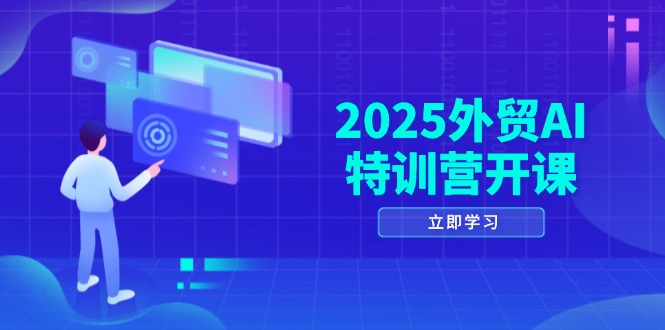 2025外贸AI特训营开课：涵盖品牌选品/AI建站/主动/被动获客/社媒开发/等等-青禾学社