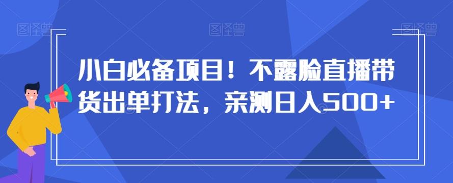 小白必备项目!不露脸直播带货出单打法,亲测日入500+【揭秘】-青禾学社
