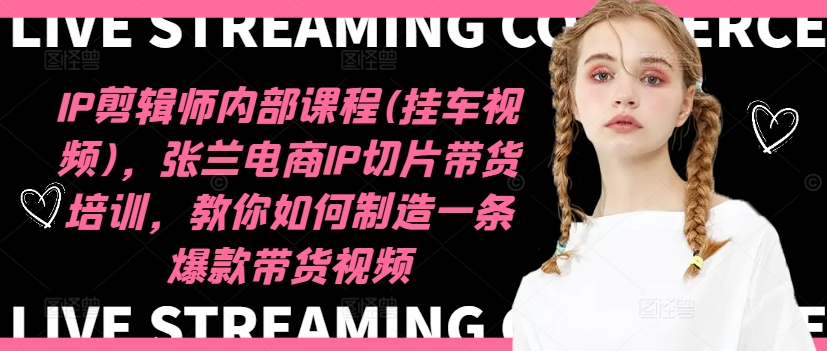 IP剪辑师内部课程(挂车视频)(更新11月)，张兰电商IP切片带货培训，教你如何制造一条爆款带货视频-青禾学社