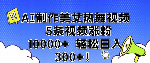 AI制作美女热舞视频 5条视频涨粉10000+ 轻松日入3张-青禾学社