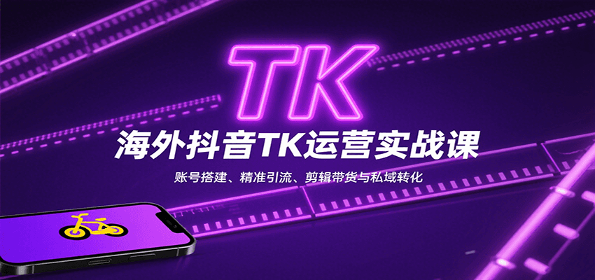 海外抖音TK运营实战课:账号搭建、精准引流、剪辑带货与私域转化-青禾学社