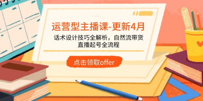 运营型主播课-更新4月,话术设计技巧全解析,自然流带货,直播起号全流程-青禾学社