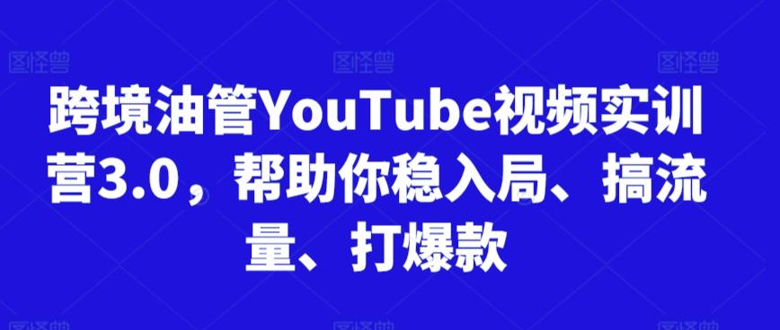 跨境油管YouTube视频实训营3.0,帮助你稳入局、搞流量、打爆款-青禾学社