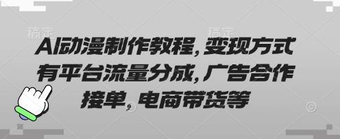 AI动漫制作教程,变现方式有平台流量分成,广告合作接单,电商带货等-青禾学社