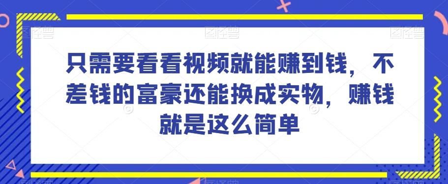 谁做过这么简单的项目?只需要看看视频就能赚到钱,不差钱的富豪还能换成实物,赚钱就是这么简单!【揭秘】-青禾学社