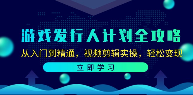 游戏发行人计划全攻略:从入门到精通,视频剪辑实操,轻松变现-青禾学社
