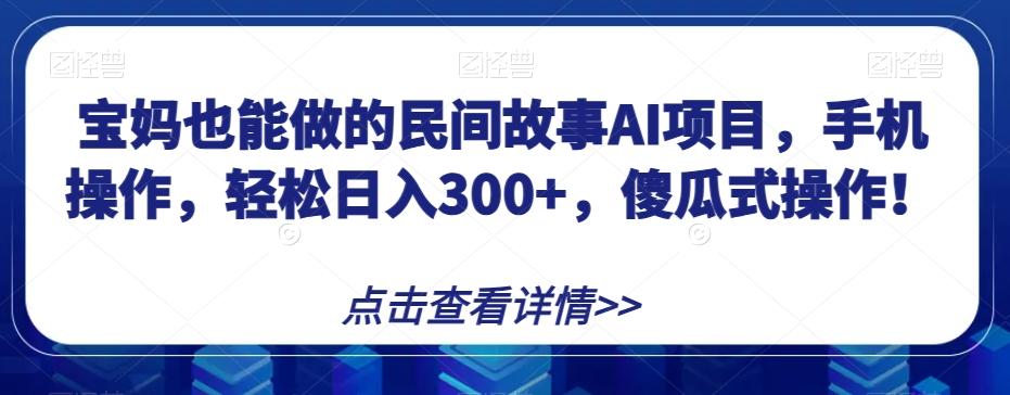 宝妈也能做的民间故事AI项目,手机操作,轻松日入300+,傻瓜式操作!【揭秘】-青禾学社