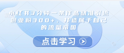 小红书3分钟一条作品精准引流创业粉300+,打造属于自己的流量帝国-青禾学社