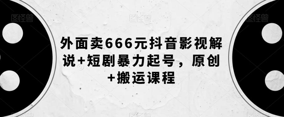 外面卖666元抖音影视解说+短剧暴力起号，原创+搬运课程-青禾学社
