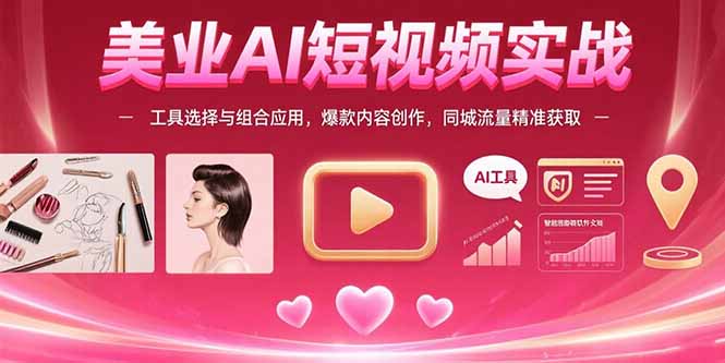 美业AI短视频实战:工具选择与组合应用,爆款内容创作,同城流量精准获取-青禾学社