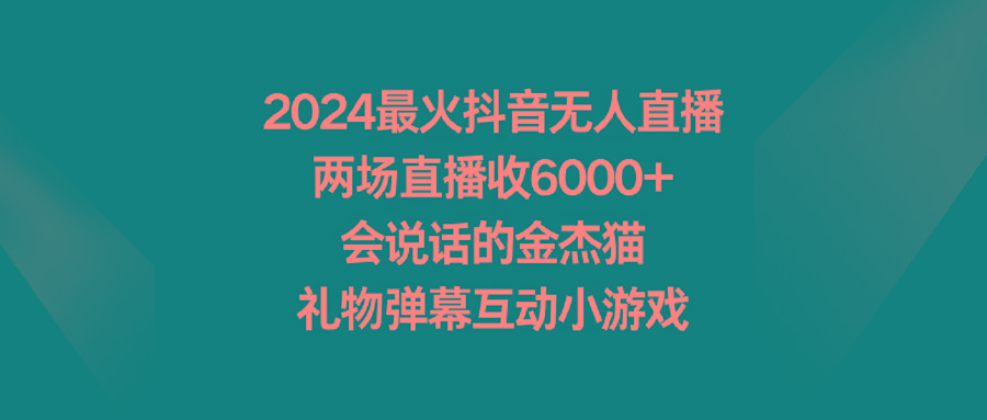 2024最火抖音无人直播，两场直播收6000+会说话的金杰猫 礼物弹幕互动小游戏-青禾学社