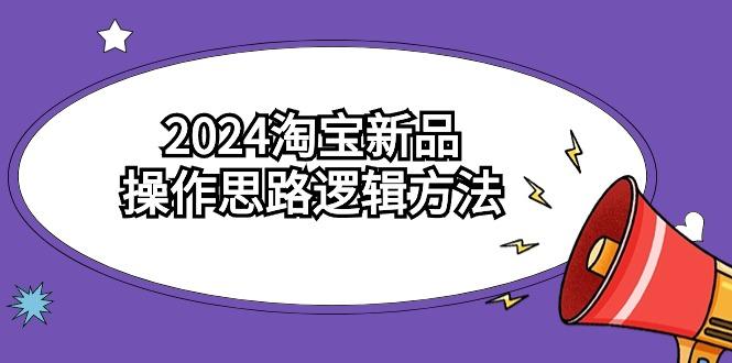 (9254期)2024淘宝新品操作思路逻辑方法(6节视频课)-青禾学社