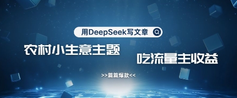 用DeepSeek写农村创业小项目,篇篇爆款,暴力引流,吃流量主收益变现-青禾学社