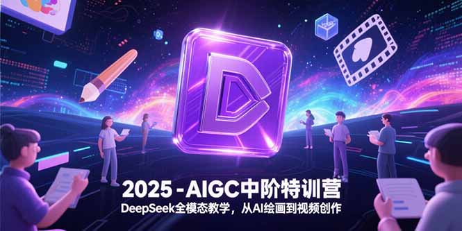 2025-AIGC中阶特训营，DeepSeek全模态教学，从AI绘画到视频创作-青禾学社