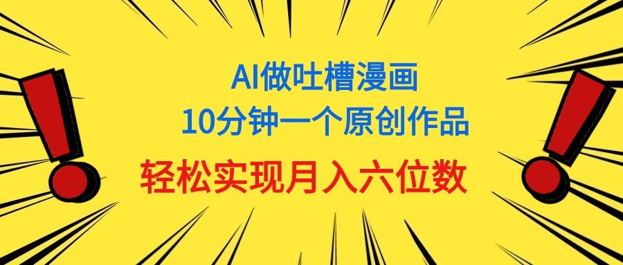 用AI做中式吐槽漫画，10分钟一个原创作品，轻松实现月入6位数-青禾学社