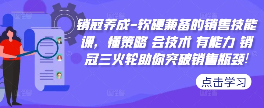 销冠养成-软硬兼备的销售技能课,懂策略 会技术 有能力 销冠三火轮助你突破销售瓶颈!-青禾学社