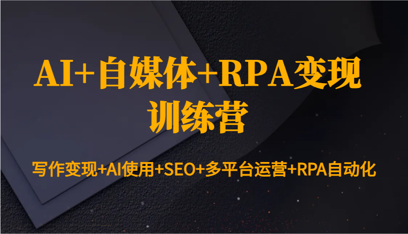 AI+自媒体+RPA变现训练营:写作变现+AI使用+SEO+多平台运营+RPA自动化-青禾学社